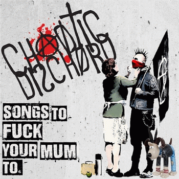 Chaotic Dischord : Songs to Fuck Your Mum To